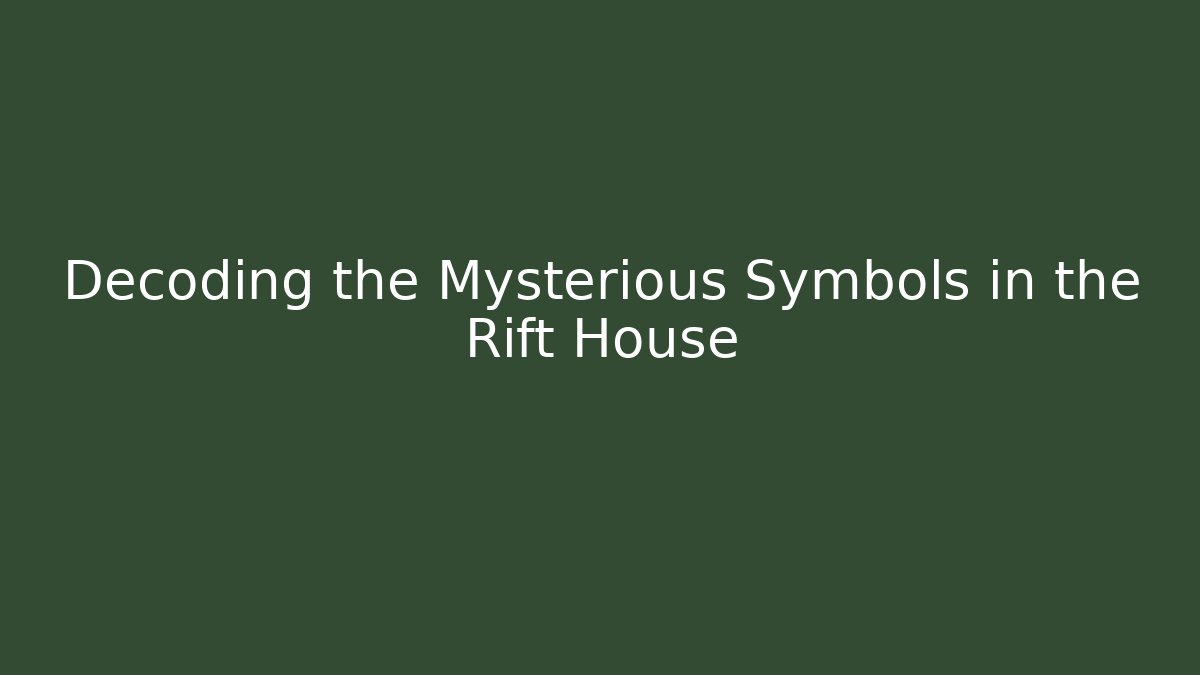 Decoding the Mysterious Symbols in the Rift House