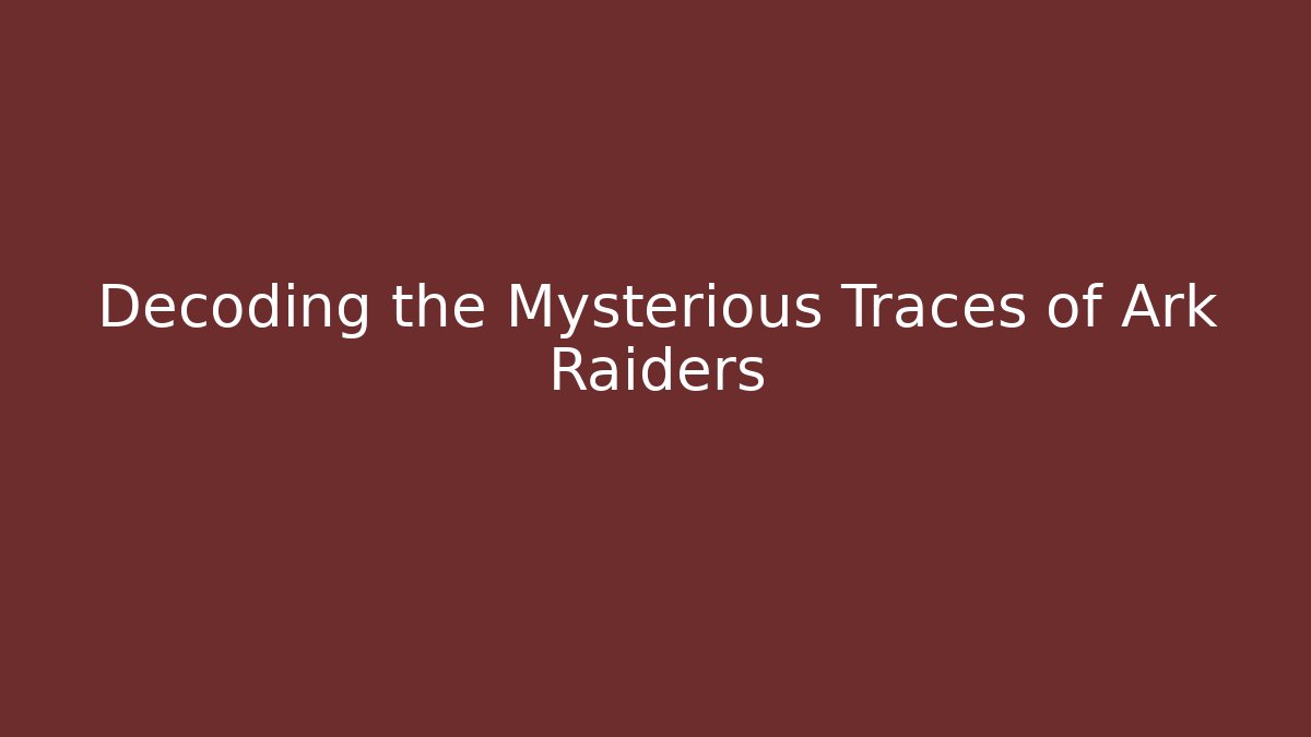 Decoding the Mysterious Traces of Ark Raiders