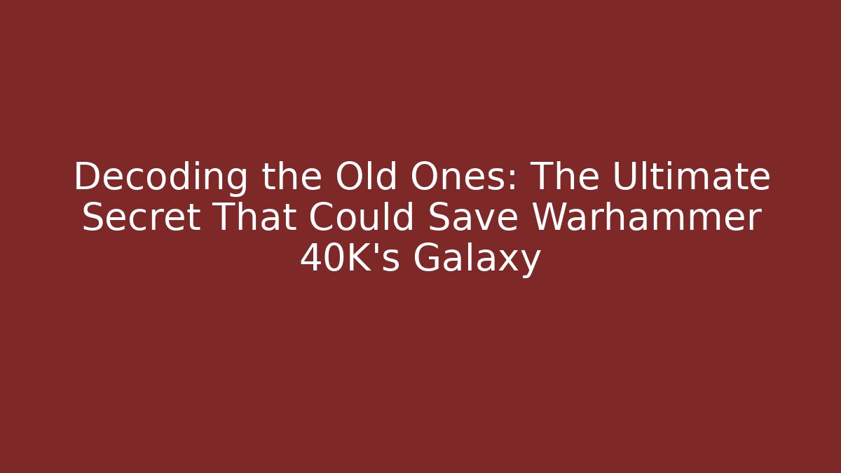 Decoding the Old Ones: The Ultimate Secret That Could Save Warhammer 40K’s Galaxy