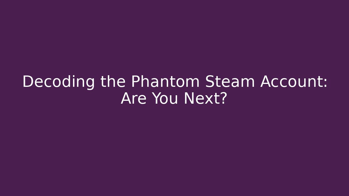Decoding the Phantom Steam Account: Are You Next?