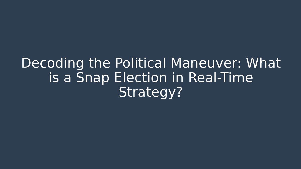 Decoding the Political Maneuver: What is a Snap Election in Real-Time Strategy?