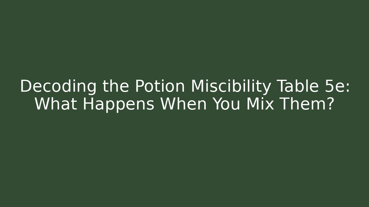 Decoding the Potion Miscibility Table 5e: What Happens When You Mix Them?