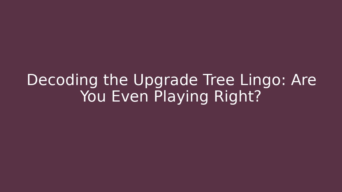 Decoding the Upgrade Tree Lingo: Are You Even Playing Right?