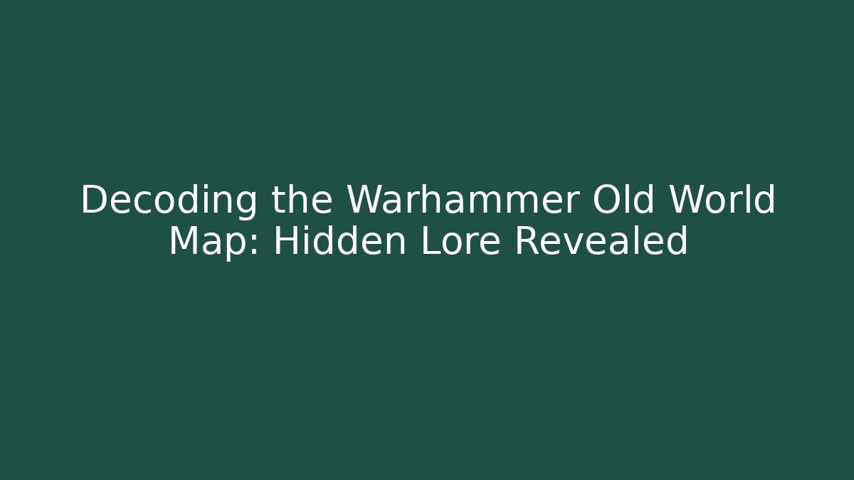 Decoding the Warhammer Old World Map: Hidden Lore Revealed