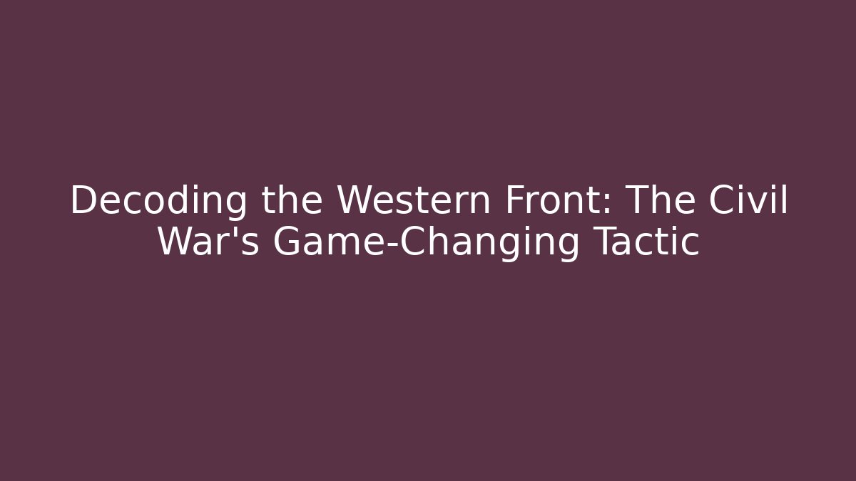 Decoding the Western Front: The Civil War's Game-Changing Tactic - Critter Realm