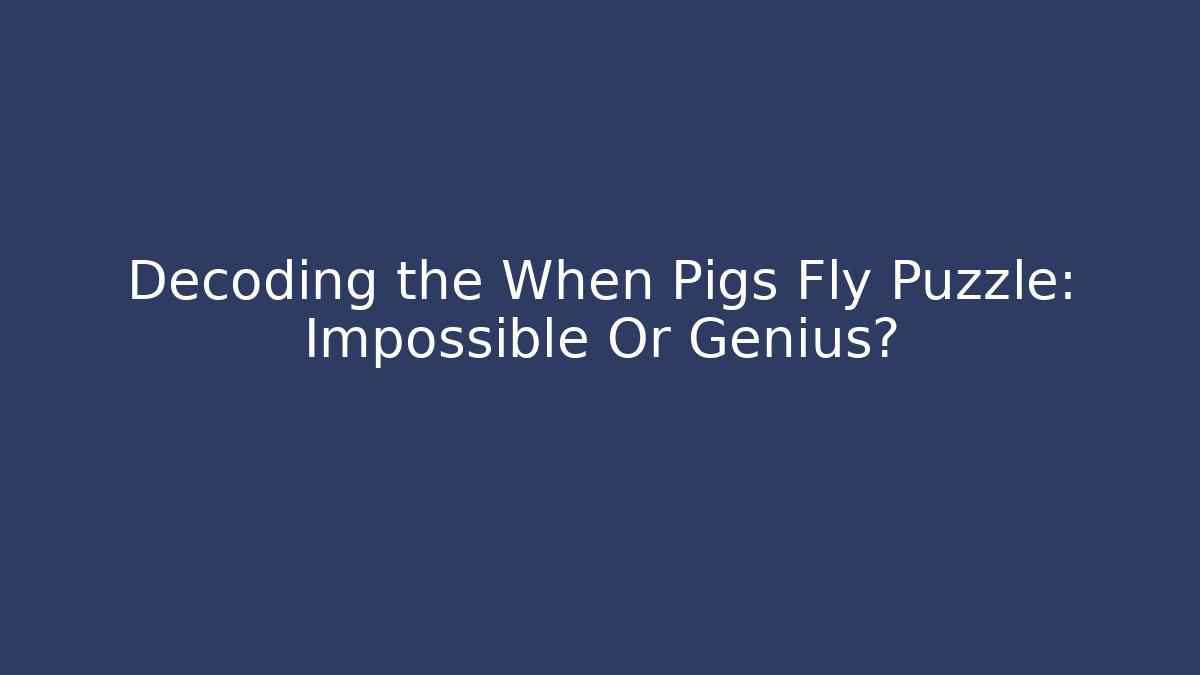 Decoding the When Pigs Fly Puzzle: Impossible Or Genius?