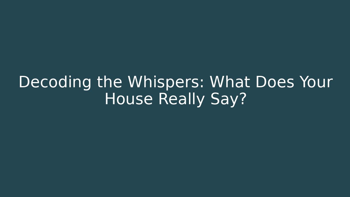 Decoding the Whispers: What Does Your House Really Say?