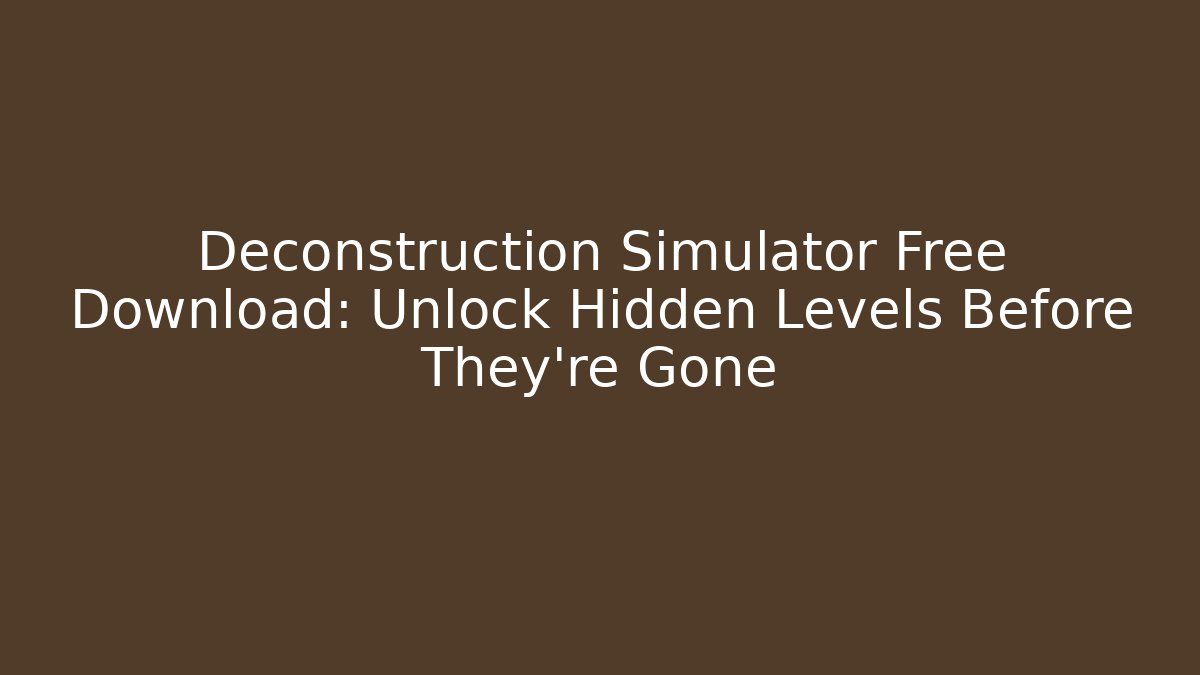 Deconstruction Simulator Free Download: Unlock Hidden Levels Before They're Gone