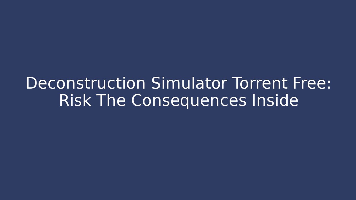 Deconstruction Simulator Torrent Free: Risk The Consequences Inside