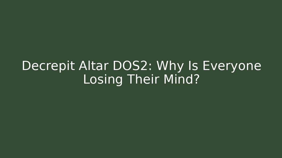 Decrepit Altar DOS2: Why Is Everyone Losing Their Mind?