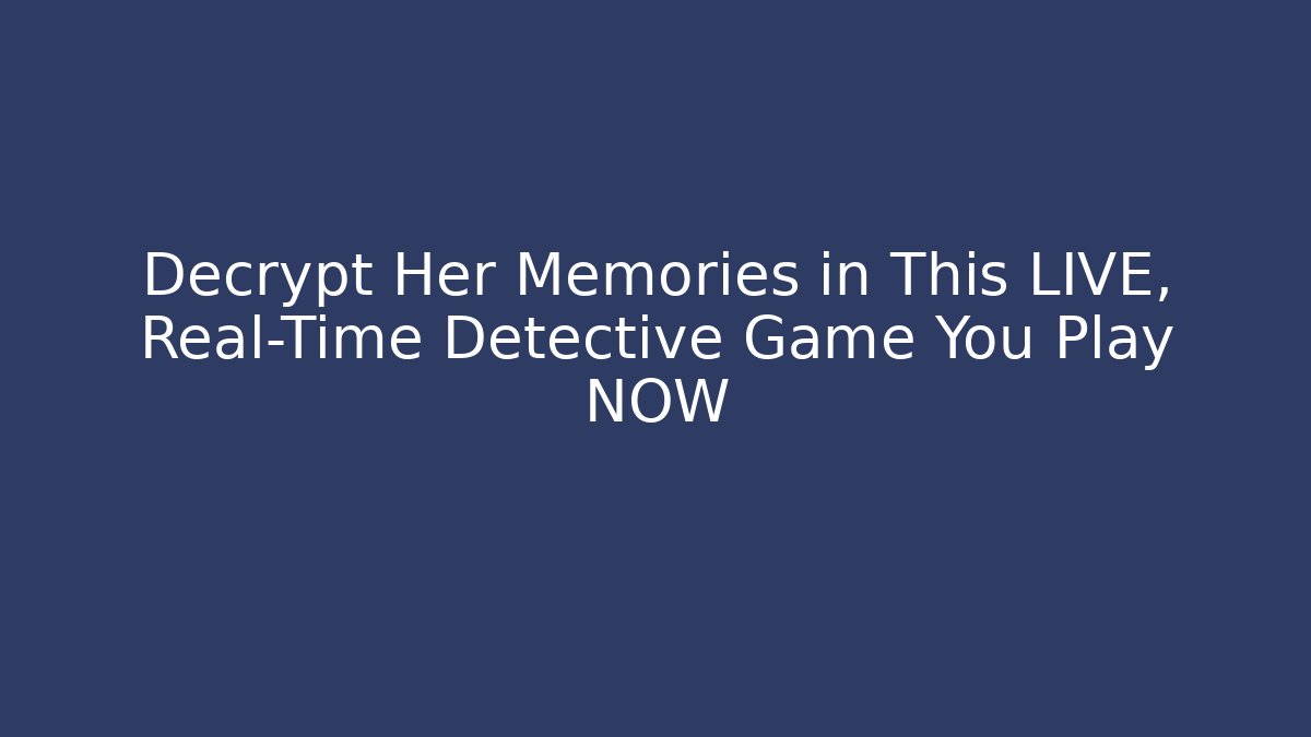 Decrypt Her Memories in This LIVE, Real-Time Detective Game You Play NOW