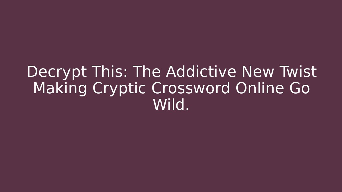 Decrypt This: The Addictive New Twist Making Cryptic Crossword Online Go Wild.