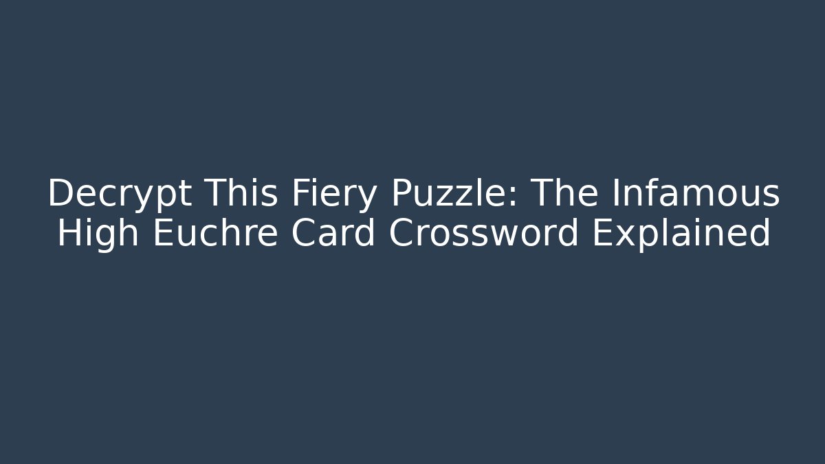Decrypt This Fiery Puzzle: The Infamous High Euchre Card Crossword Explained