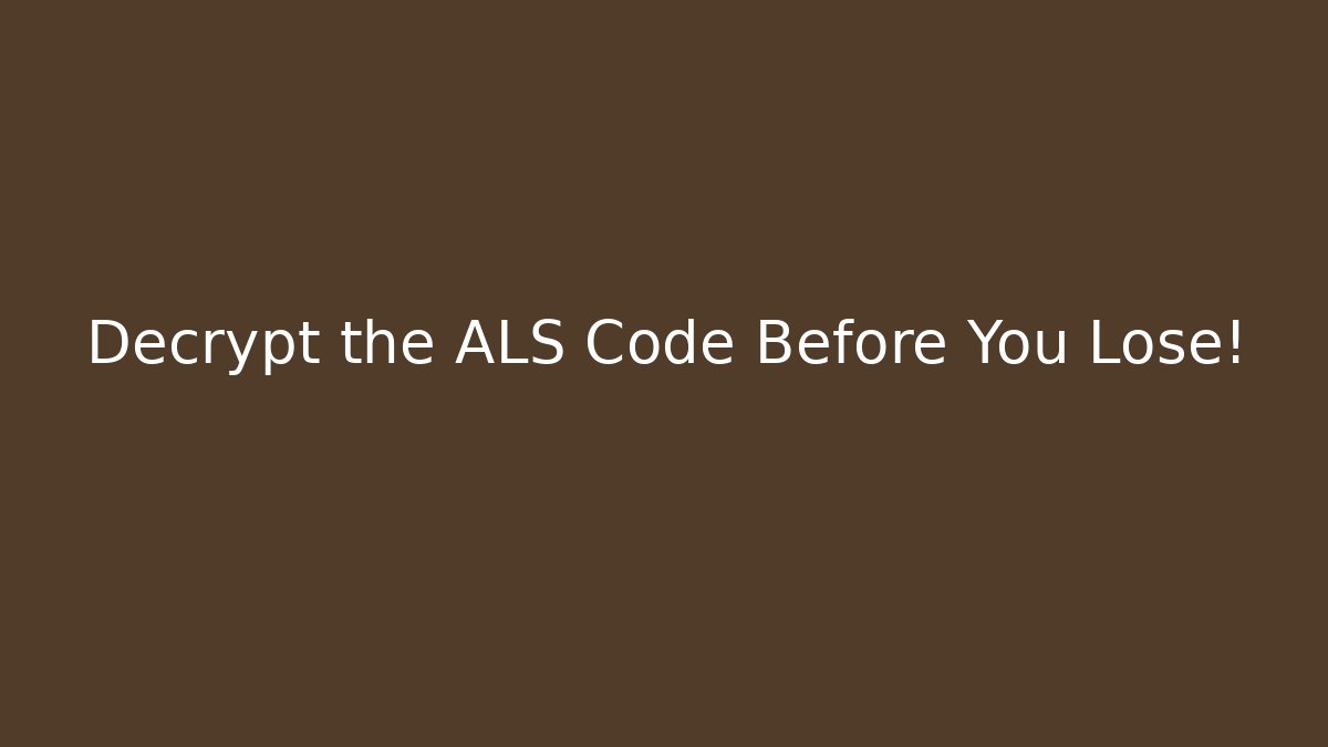 Decrypt the ALS Code Before You Lose!