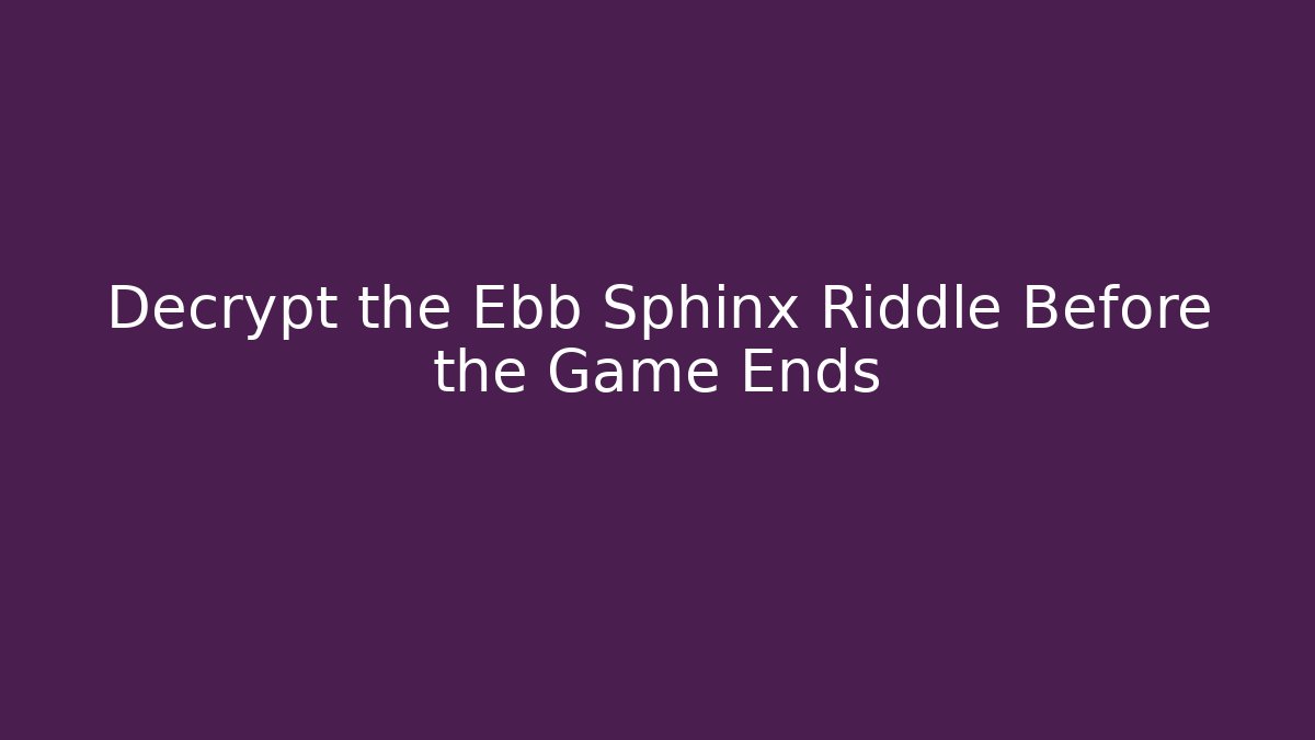Decrypt the Ebb Sphinx Riddle Before the Game Ends
