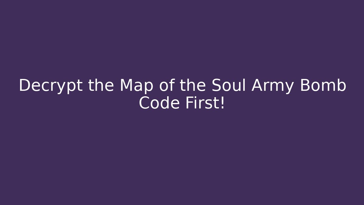 Decrypt the Map of the Soul Army Bomb Code First!