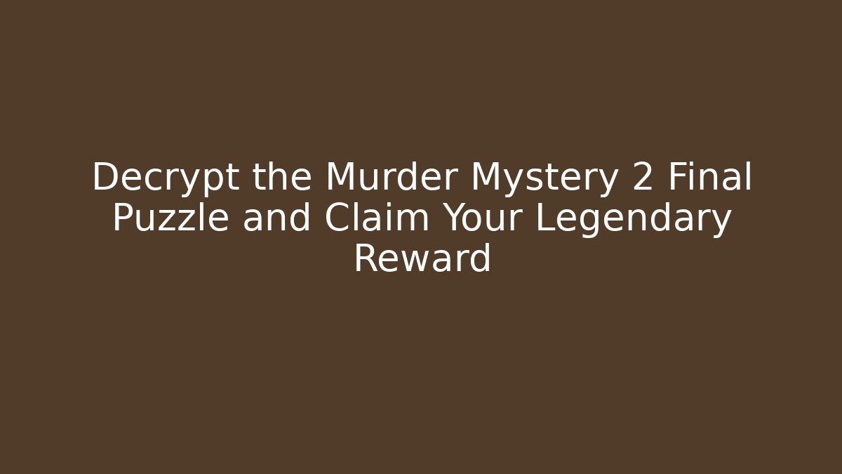 Decrypt the Murder Mystery 2 Final Puzzle and Claim Your Legendary Reward