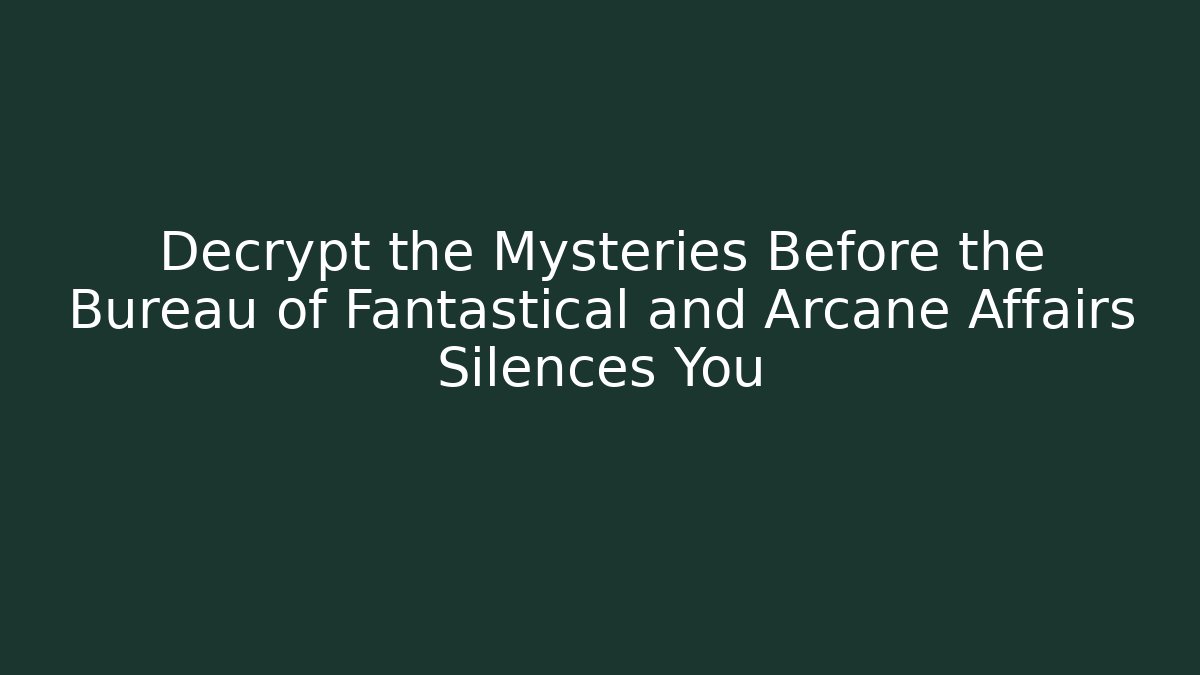 Decrypt the Mysteries Before the Bureau of Fantastical and Arcane Affairs Silences You