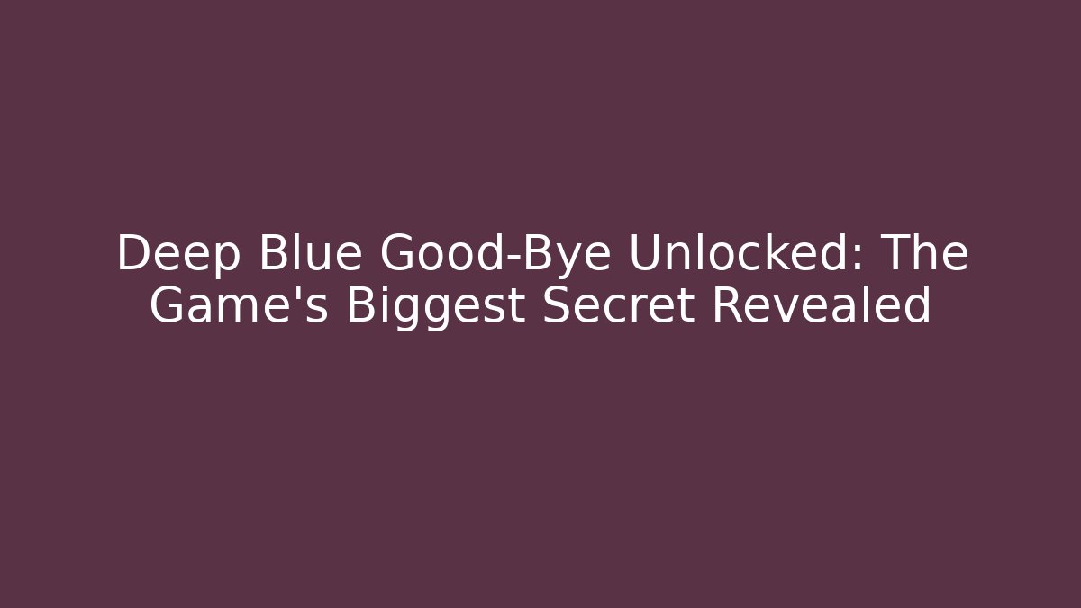 Deep Blue Good-Bye Unlocked: The Game's Biggest Secret Revealed