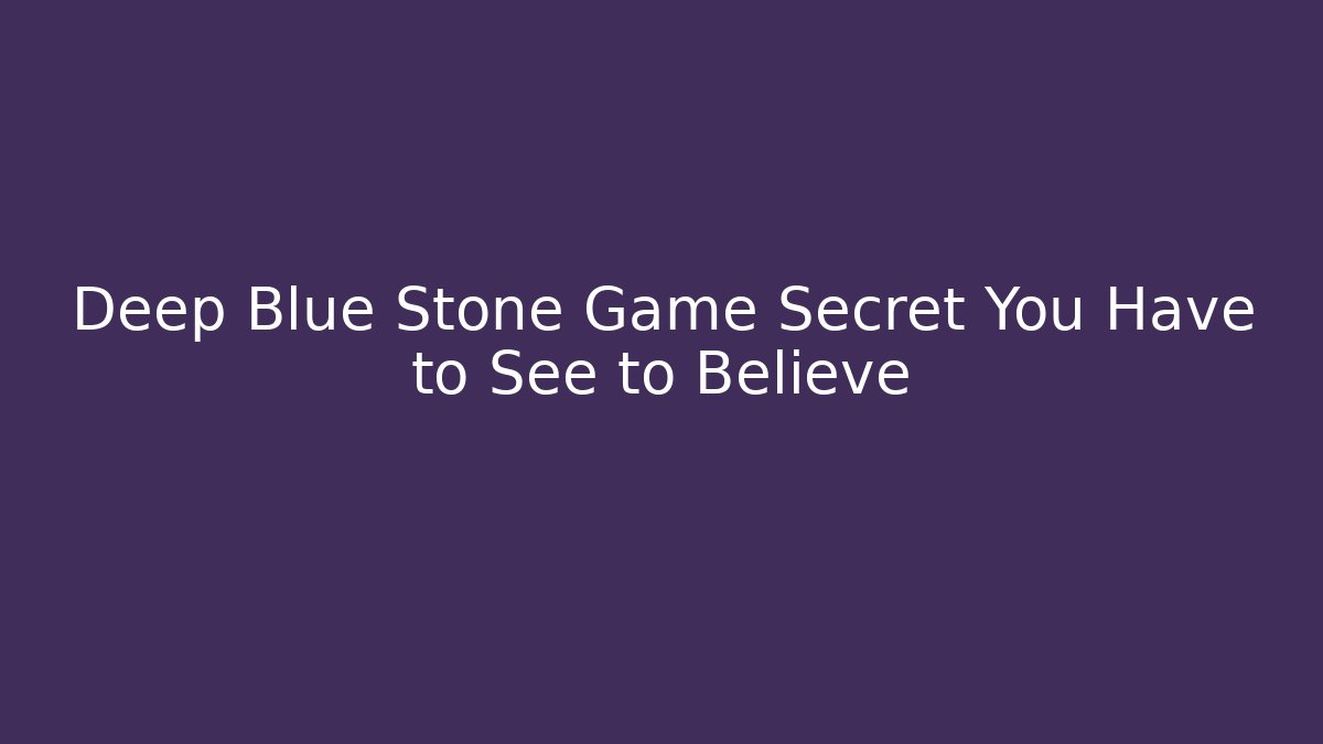 Deep Blue Stone Game Secret You Have to See to Believe