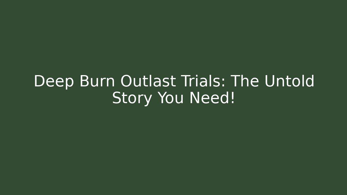 Deep Burn Outlast Trials: The Untold Story You Need!