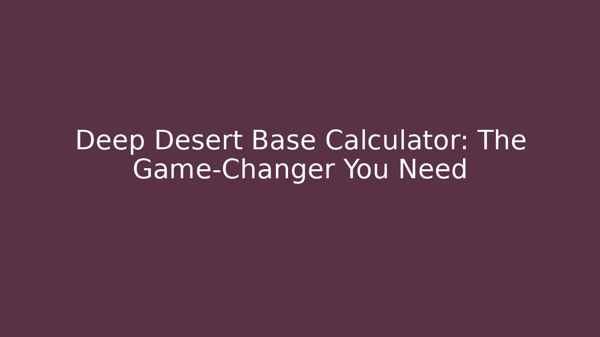 Deep Desert Base Calculator: The Game-Changer You Need