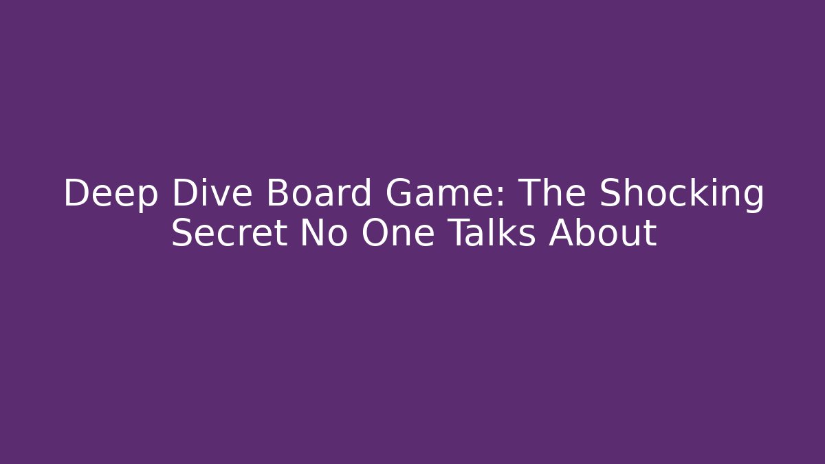 Deep Dive Board Game: The Shocking Secret No One Talks About
