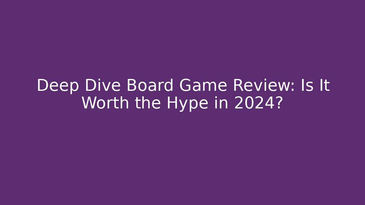 Deep Dive Board Game Review: Is It Worth the Hype in 2024?