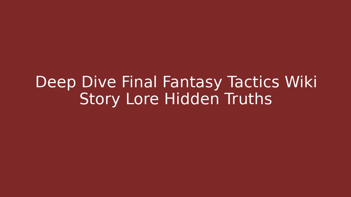Deep Dive Final Fantasy Tactics Wiki Story Lore Hidden Truths - Critter Realm