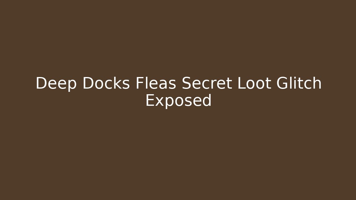 Deep Docks Fleas Secret Loot Glitch Exposed