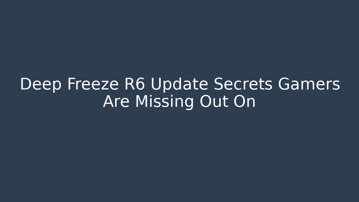 Deep Freeze R6 Update Secrets Gamers Are Missing Out On