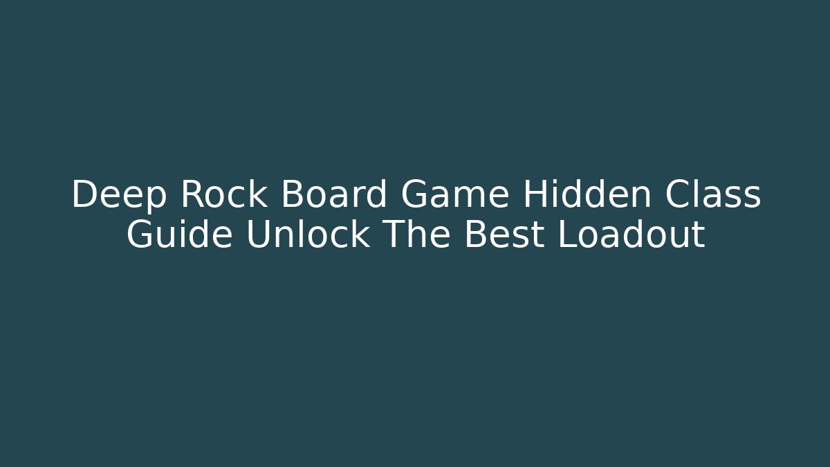 Deep Rock Board Game Hidden Class Guide Unlock The Best Loadout