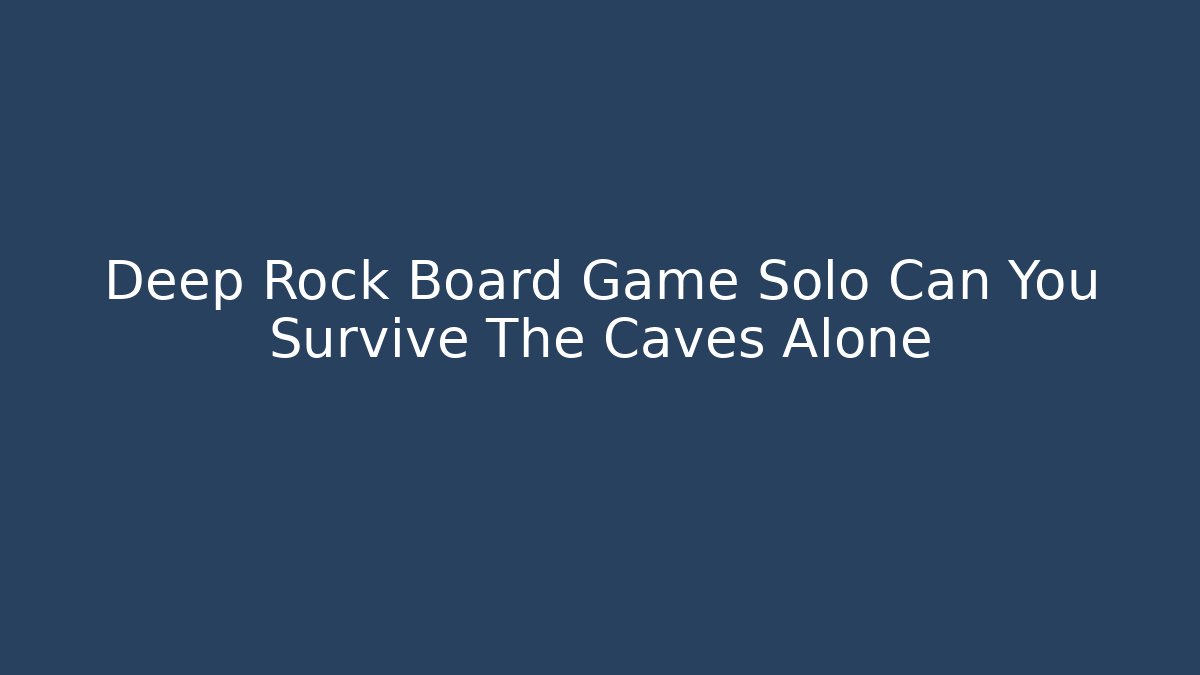 Deep Rock Board Game Solo Can You Survive The Caves Alone