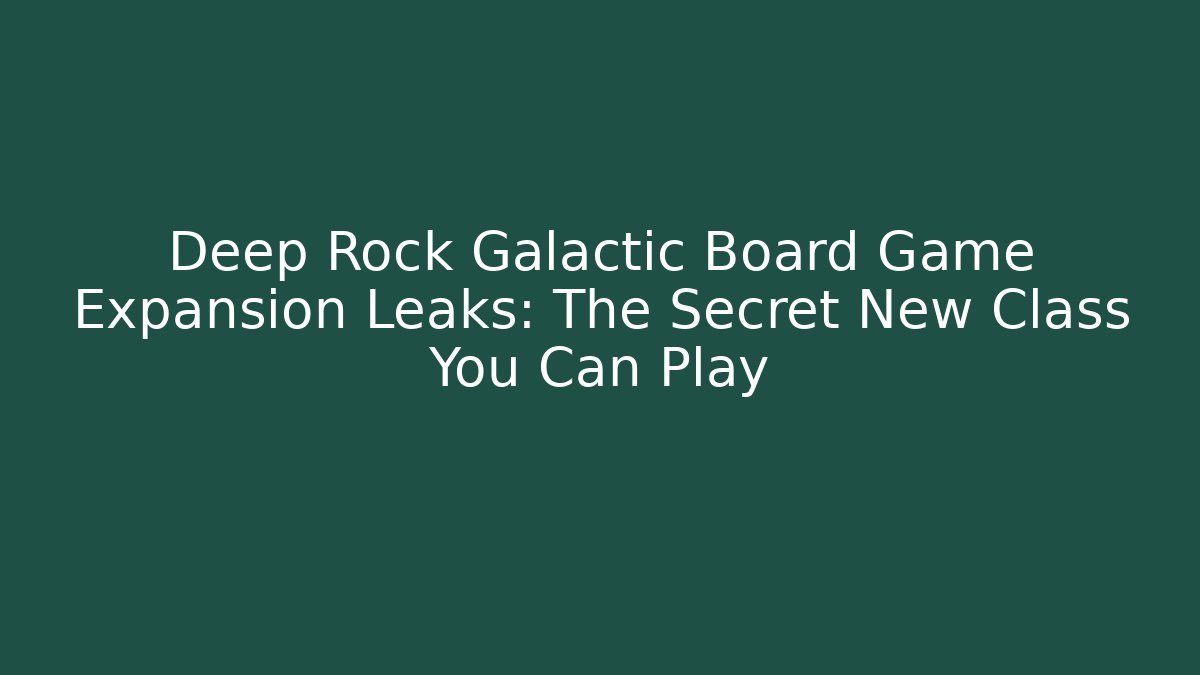 Deep Rock Galactic Board Game Expansion Leaks: The Secret New Class You Can Play