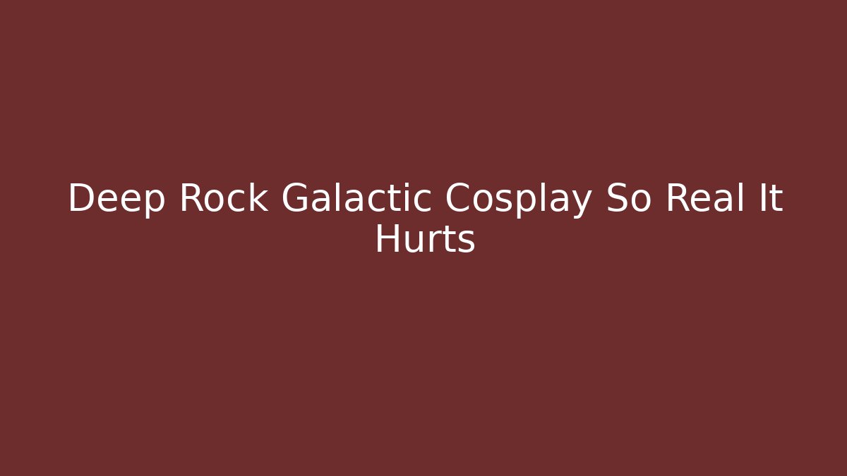 Deep Rock Galactic Cosplay So Real It Hurts - Critter Realm