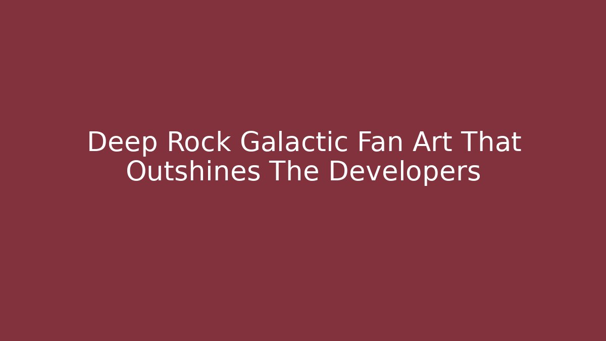 Deep Rock Galactic Fan Art That Outshines The Developers