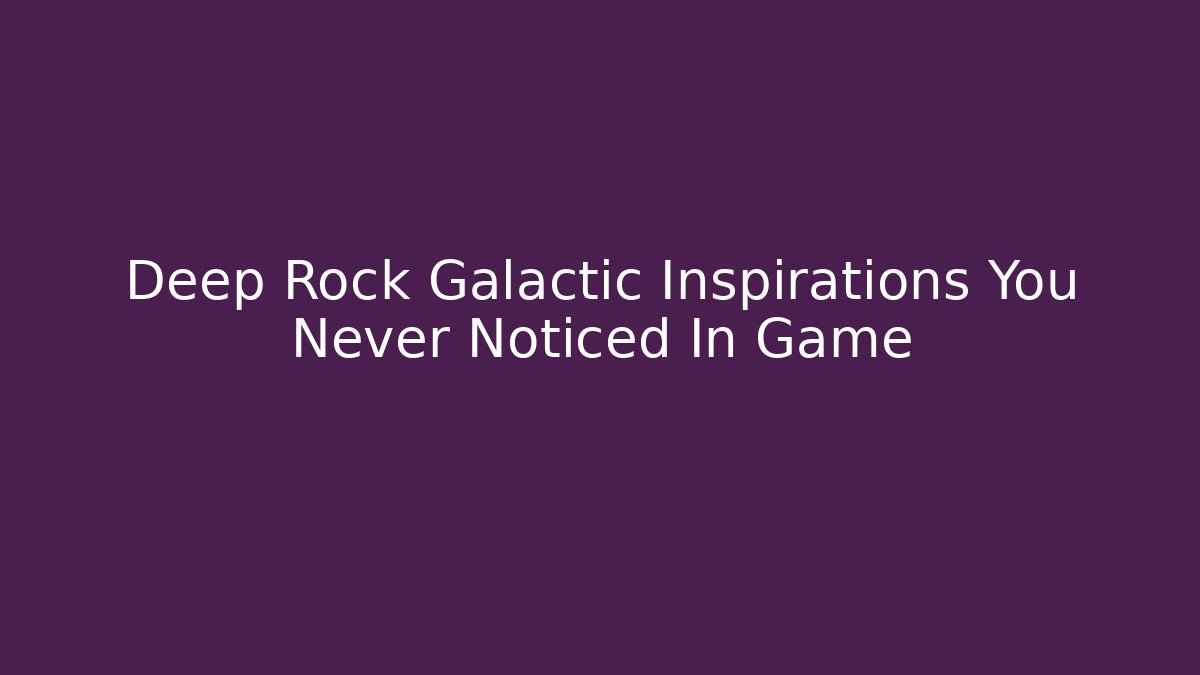 Deep Rock Galactic Inspirations You Never Noticed In Game