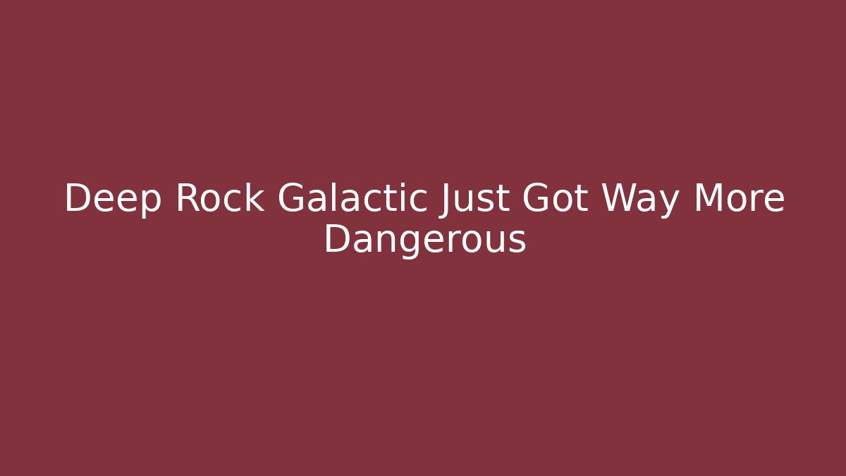 Deep Rock Galactic Just Got Way More Dangerous
