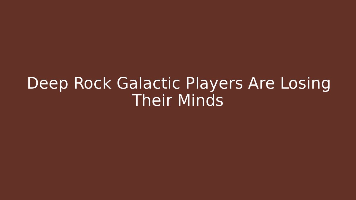 Deep Rock Galactic Players Are Losing Their Minds