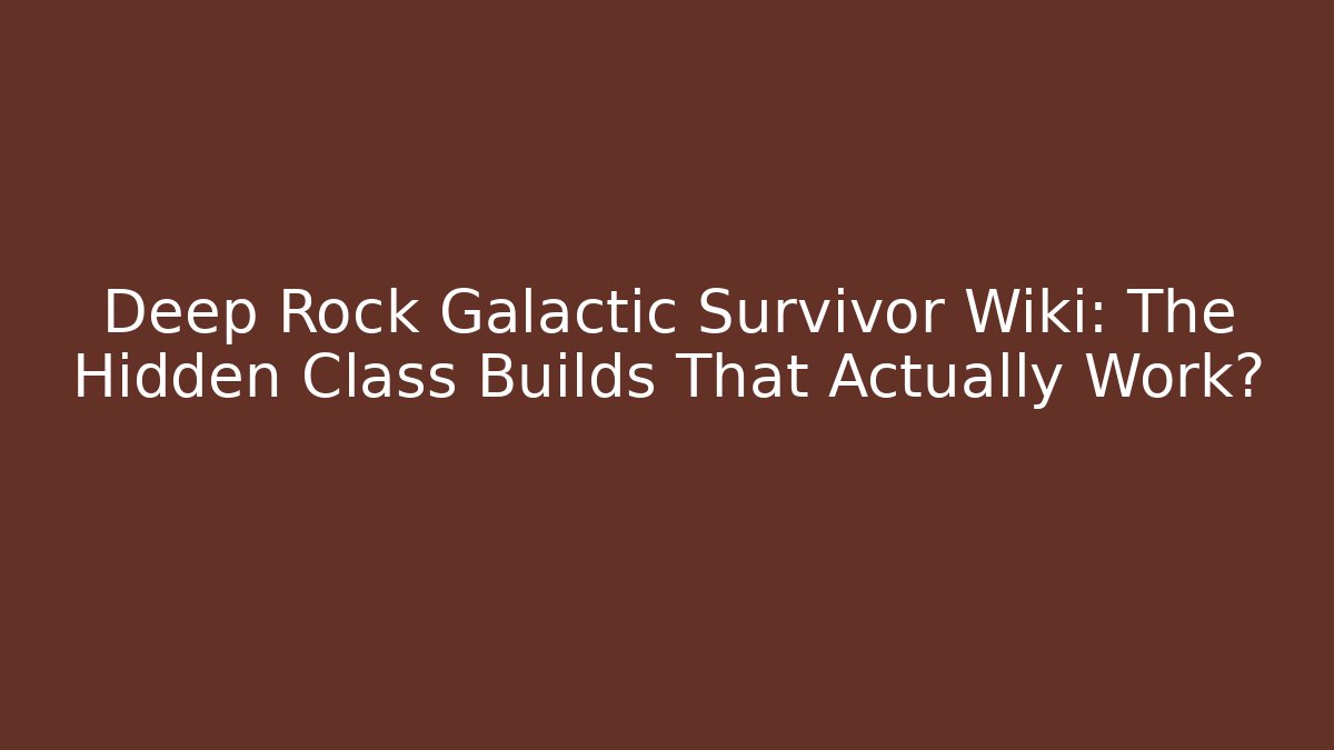 Deep Rock Galactic Survivor Wiki: The Hidden Class Builds That Actually Work?