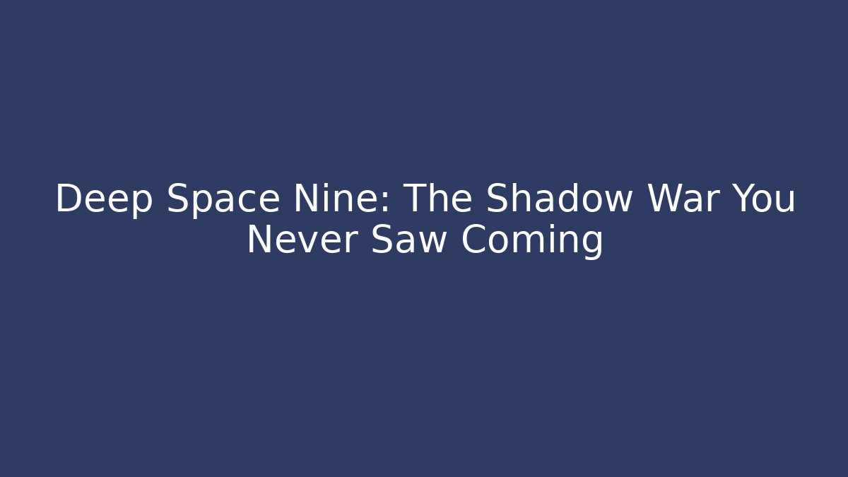 Deep Space Nine: The Shadow War You Never Saw Coming