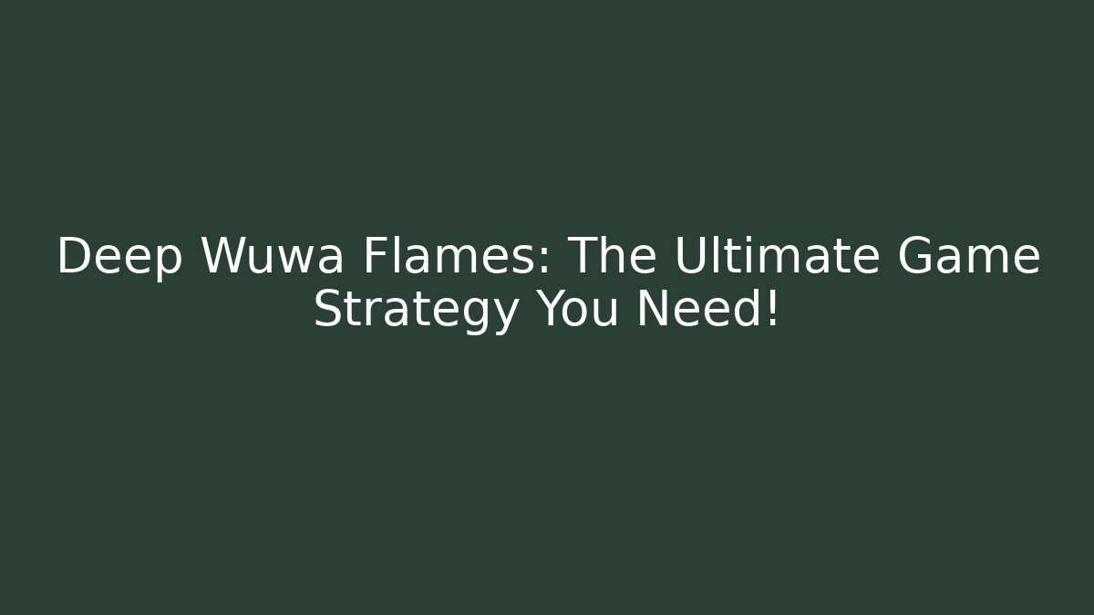 Deep Wuwa Flames: The Ultimate Game Strategy You Need!