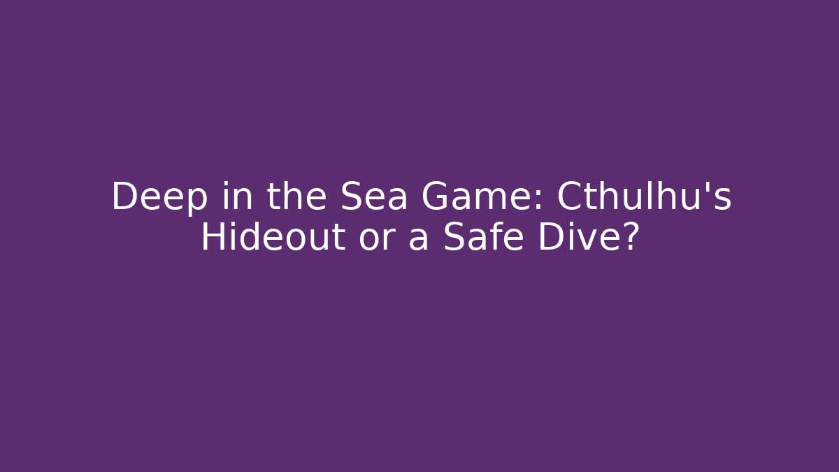 Deep in the Sea Game: Cthulhu's Hideout or a Safe Dive?