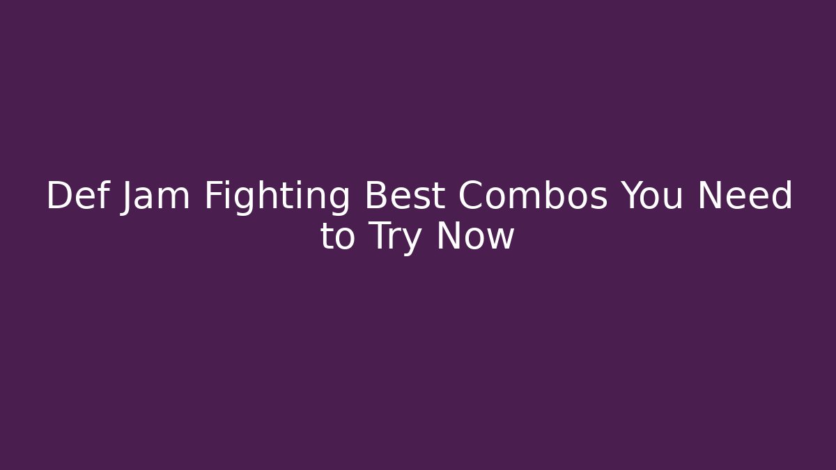 Def Jam Fighting Best Combos You Need to Try Now