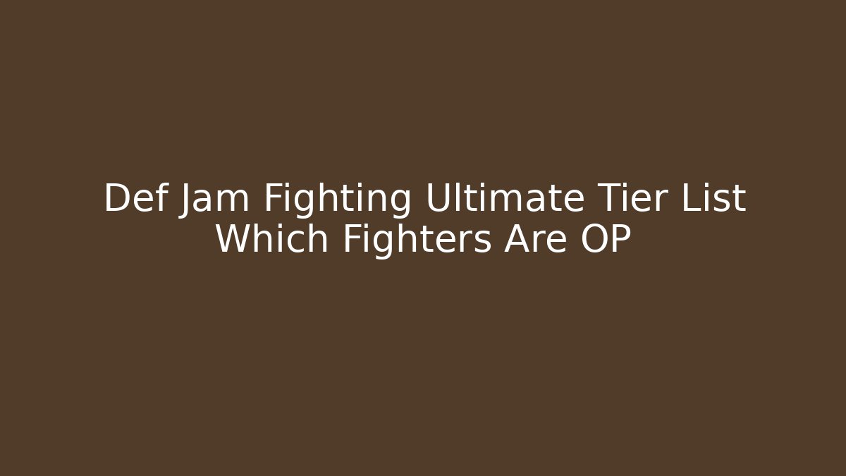 Def Jam Fighting Ultimate Tier List Which Fighters Are OP