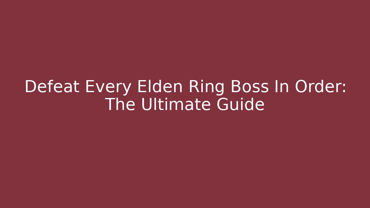 Defeat Every Elden Ring Boss In Order: The Ultimate Guide