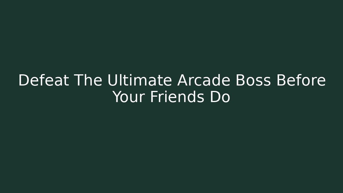 Defeat The Ultimate Arcade Boss Before Your Friends Do