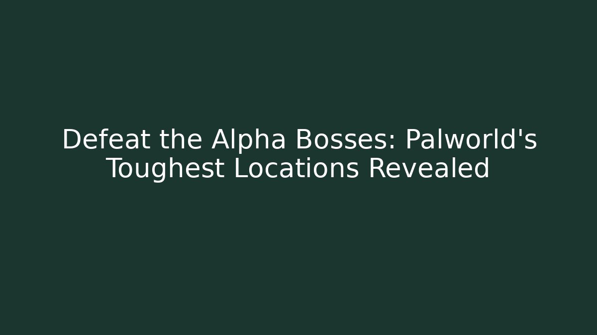 Defeat the Alpha Bosses: Palworld's Toughest Locations Revealed