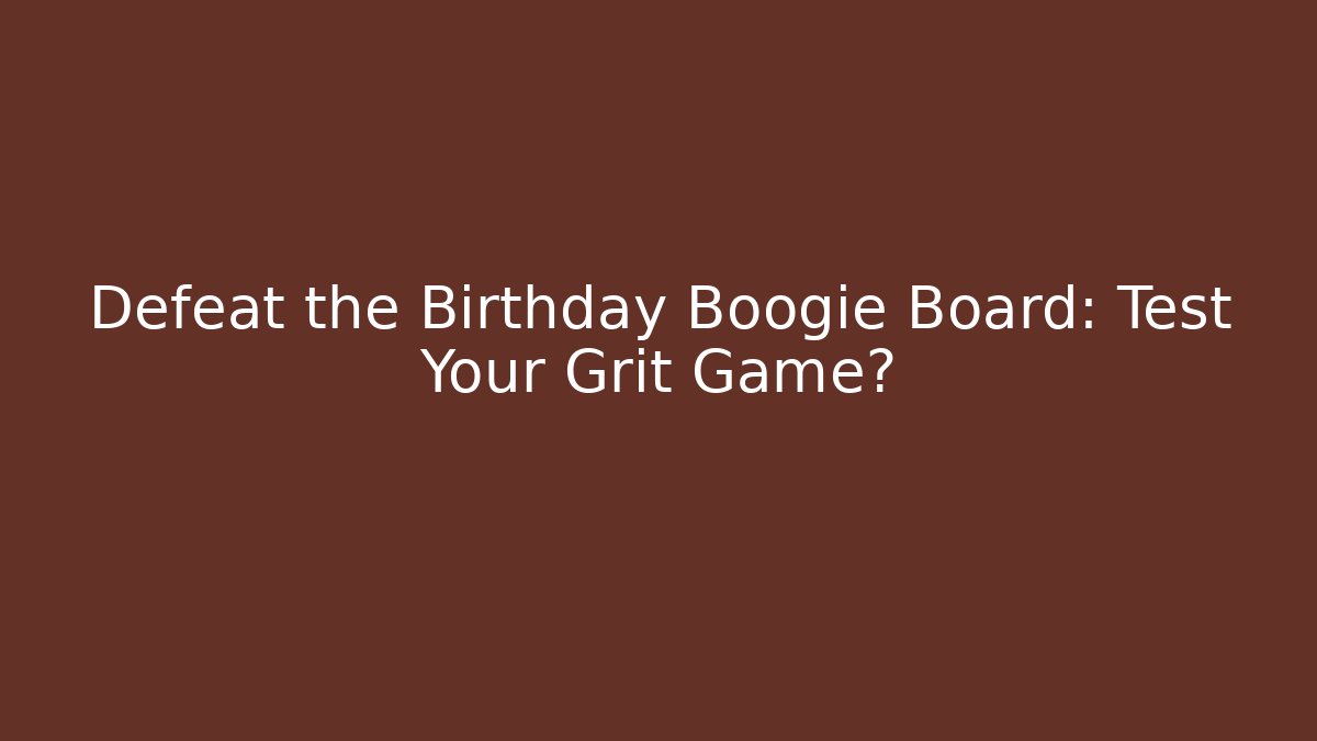 Defeat the Birthday Boogie Board: Test Your Grit Game?