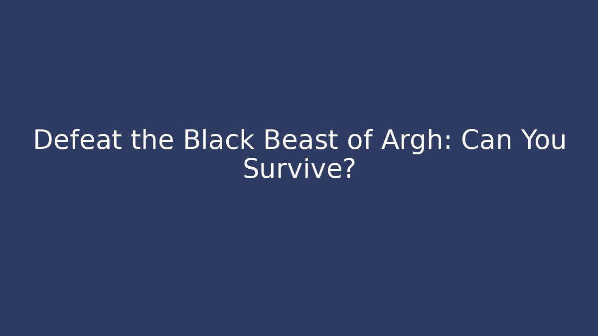 Defeat the Black Beast of Argh: Can You Survive?